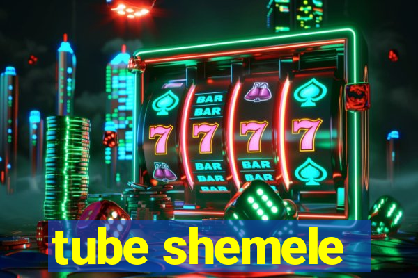 tube shemele